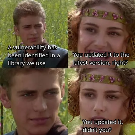For the better, right? meme where Anakin informs a dependency contains a vulnerability, and Padmé asks whether he updated it, implying he did not
